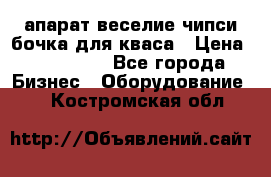 апарат веселие чипси.бочка для кваса › Цена ­ 100 000 - Все города Бизнес » Оборудование   . Костромская обл.